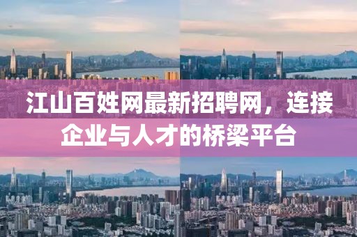 江山百姓网最新招聘网，连接企业与人才的桥梁平台