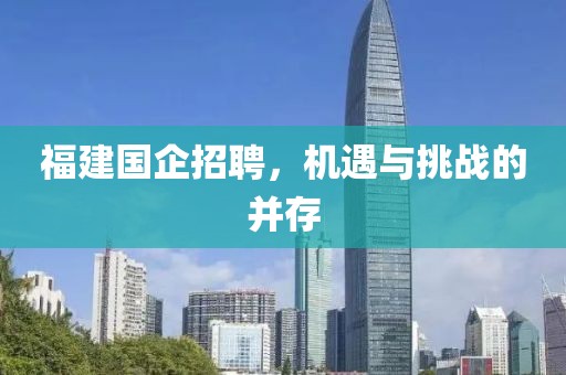 福建国企招聘，机遇与挑战的并存