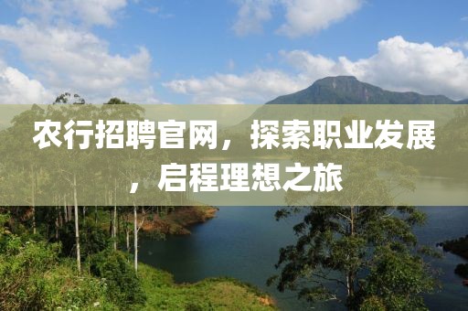 农行招聘官网，探索职业发展，启程理想之旅