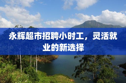 永辉超市招聘小时工，灵活就业的新选择