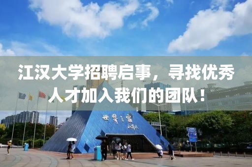 江汉大学招聘启事，寻找优秀人才加入我们的团队！