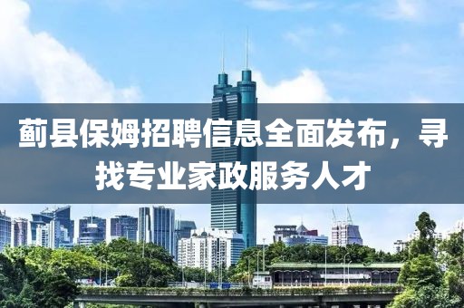 蓟县保姆招聘信息全面发布，寻找专业家政服务人才