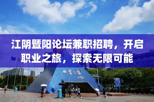 江阴暨阳论坛兼职招聘，开启职业之旅，探索无限可能