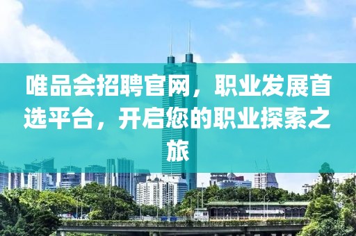 唯品会招聘官网，职业发展首选平台，开启您的职业探索之旅