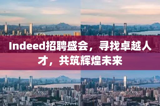 Indeed招聘盛会，寻找卓越人才，共筑辉煌未来