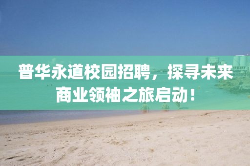 普华永道校园招聘，探寻未来商业领袖之旅启动！