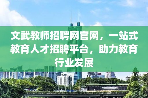 文武教师招聘网官网，一站式教育人才招聘平台，助力教育行业发展