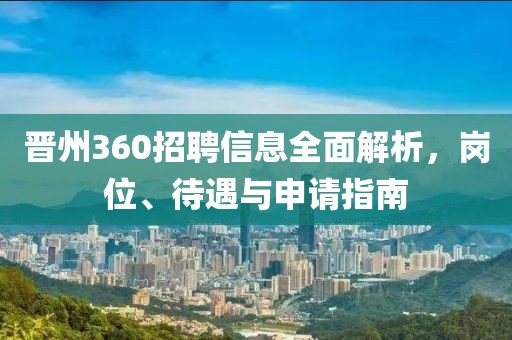 晋州360招聘信息全面解析，岗位、待遇与申请指南