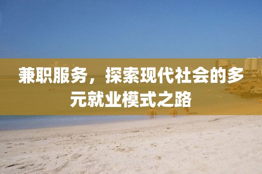 兼职服务，探索现代社会的多元就业模式之路