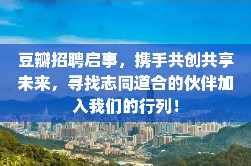 豆瓣招聘启事，携手共创共享未来，寻找志同道合的伙伴加入我们的行列！