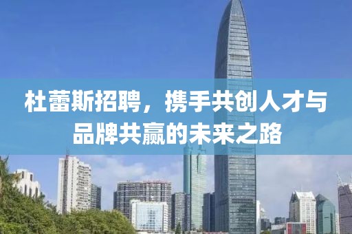 杜蕾斯招聘，携手共创人才与品牌共赢的未来之路