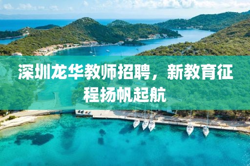 深圳龙华教师招聘，新教育征程扬帆起航