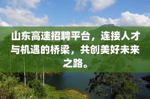 山东高速招聘平台，连接人才与机遇的桥梁，共创美好未来之路。