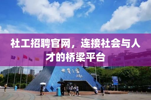 社工招聘官网，连接社会与人才的桥梁平台