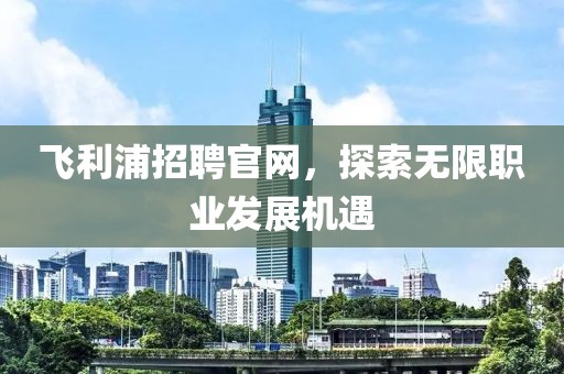 飞利浦招聘官网，探索无限职业发展机遇