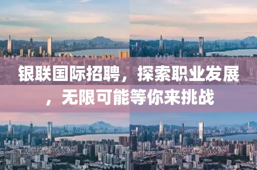 银联国际招聘，探索职业发展，无限可能等你来挑战