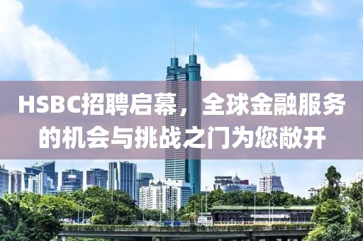 HSBC招聘启幕，全球金融服务的机会与挑战之门为您敞开