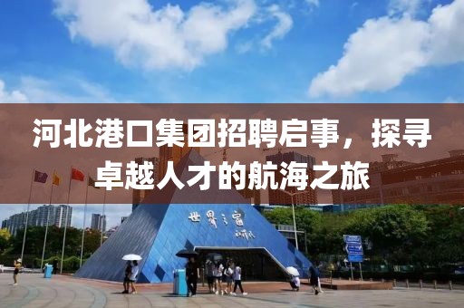 河北港口集团招聘启事，探寻卓越人才的航海之旅