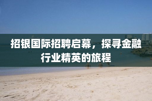 招银国际招聘启幕，探寻金融行业精英的旅程