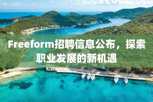 Freeform招聘信息公布，探索职业发展的新机遇