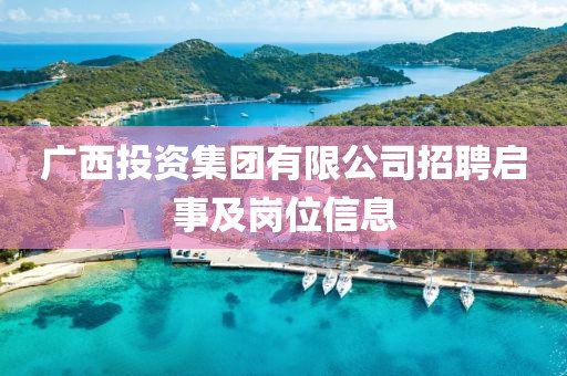 广西投资集团有限公司招聘启事及岗位信息