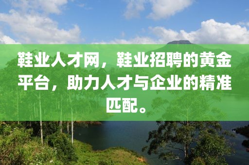 鞋业人才网，鞋业招聘的黄金平台，助力人才与企业的精准匹配。