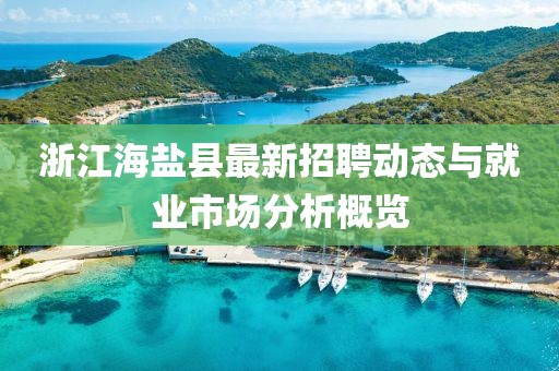 浙江海盐县最新招聘动态与就业市场分析概览