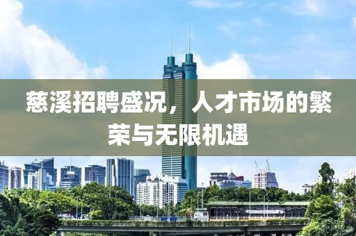 慈溪招聘盛况，人才市场的繁荣与无限机遇