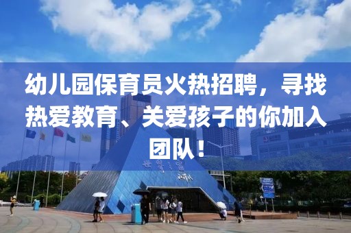 幼儿园保育员火热招聘，寻找热爱教育、关爱孩子的你加入团队！