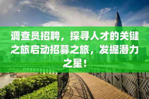 调查员招聘，探寻人才的关键之旅启动招募之旅，发掘潜力之星！