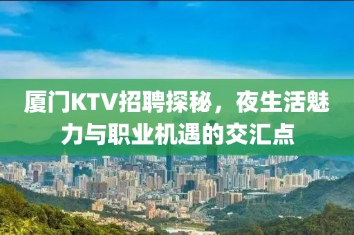 厦门KTV招聘探秘，夜生活魅力与职业机遇的交汇点