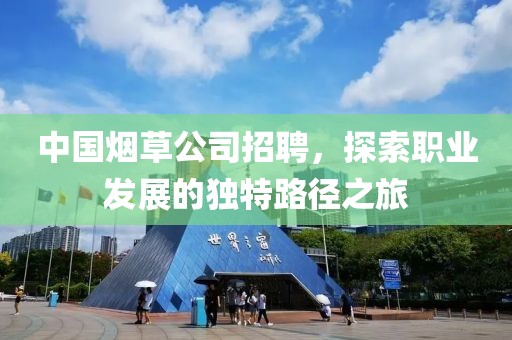 中国烟草公司招聘，探索职业发展的独特路径之旅