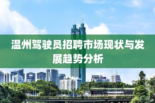 温州驾驶员招聘市场现状与发展趋势分析