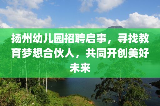 扬州幼儿园招聘启事，寻找教育梦想合伙人，共同开创美好未来