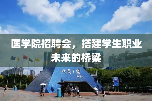 医学院招聘会，搭建学生职业未来的桥梁