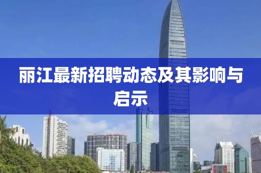 丽江最新招聘动态及其影响与启示