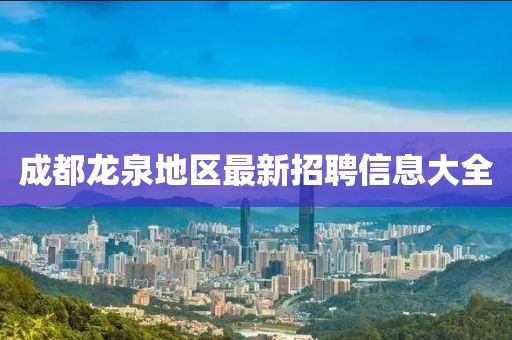 成都龙泉地区最新招聘信息大全