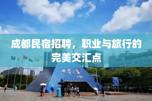 成都民宿招聘，职业与旅行的完美交汇点