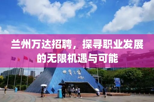 兰州万达招聘，探寻职业发展的无限机遇与可能