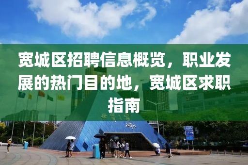 宽城区招聘信息概览，职业发展的热门目的地，宽城区求职指南