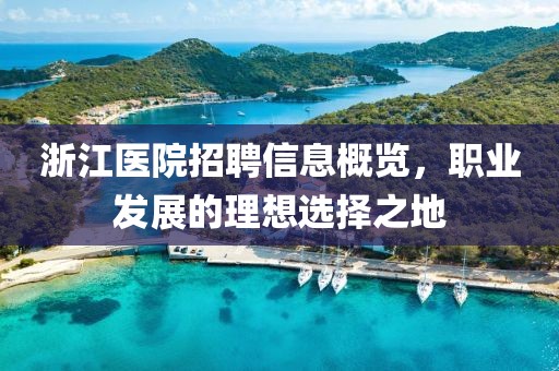 浙江医院招聘信息概览，职业发展的理想选择之地