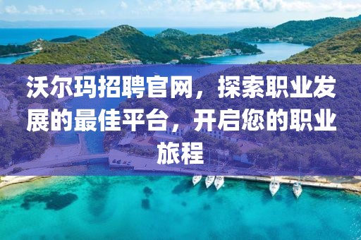 沃尔玛招聘官网，探索职业发展的最佳平台，开启您的职业旅程