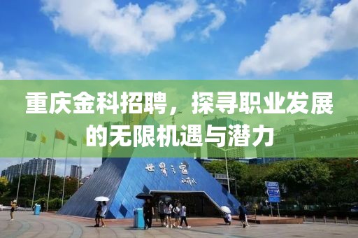 重庆金科招聘，探寻职业发展的无限机遇与潜力