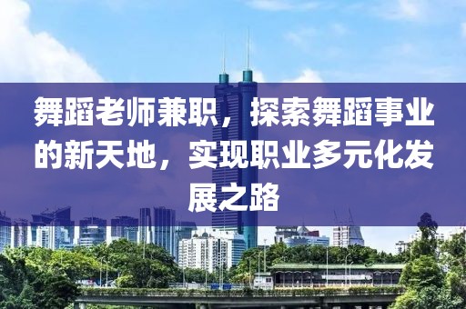 舞蹈老师兼职，探索舞蹈事业的新天地，实现职业多元化发展之路