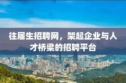 往届生招聘网，架起企业与人才桥梁的招聘平台