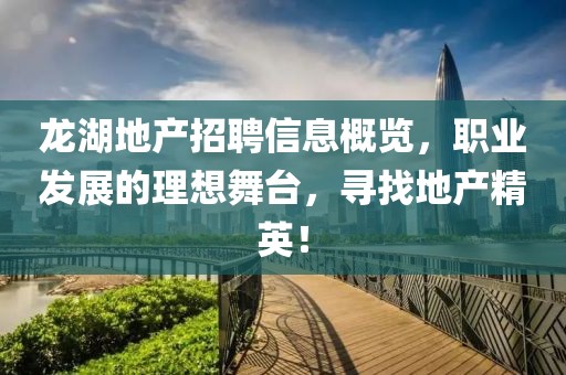 龙湖地产招聘信息概览，职业发展的理想舞台，寻找地产精英！