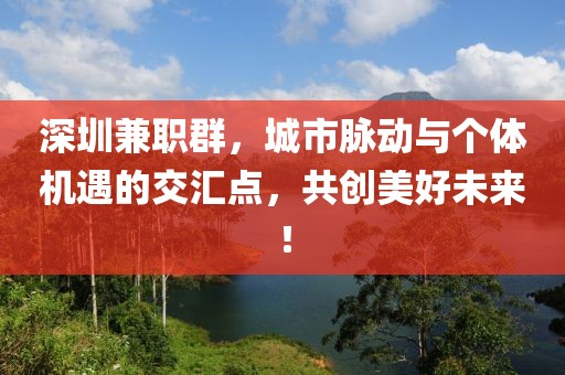 深圳兼职群，城市脉动与个体机遇的交汇点，共创美好未来！