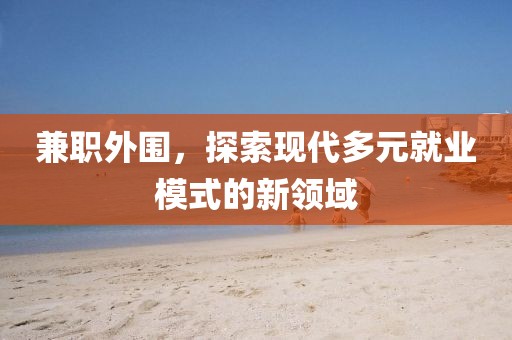 兼职外围，探索现代多元就业模式的新领域