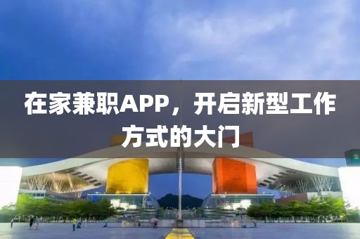 在家兼职APP，开启新型工作方式的大门