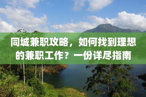 同城兼职攻略，如何找到理想的兼职工作？一份详尽指南